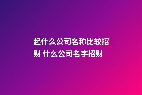 起什么公司名称比较招财 什么公司名字招财-第1张-公司起名-玄机派